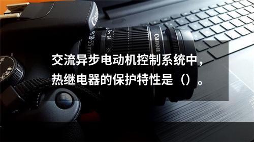 交流异步电动机控制系统中，热继电器的保护特性是（）。