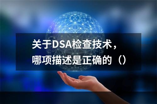 关于DSA检查技术，哪项描述是正确的（）