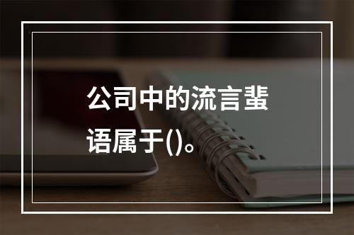 公司中的流言蜚语属于()。