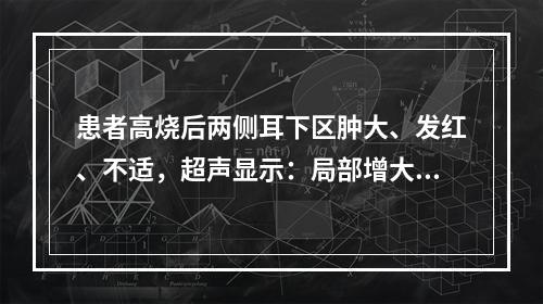 患者高烧后两侧耳下区肿大、发红、不适，超声显示：局部增大，回