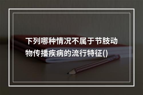 下列哪种情况不属于节肢动物传播疾病的流行特征()