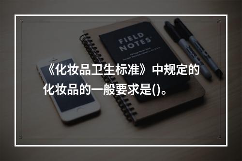 《化妆品卫生标准》中规定的化妆品的一般要求是()。