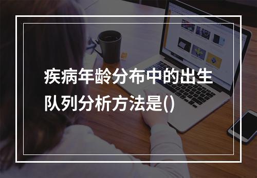 疾病年龄分布中的出生队列分析方法是()