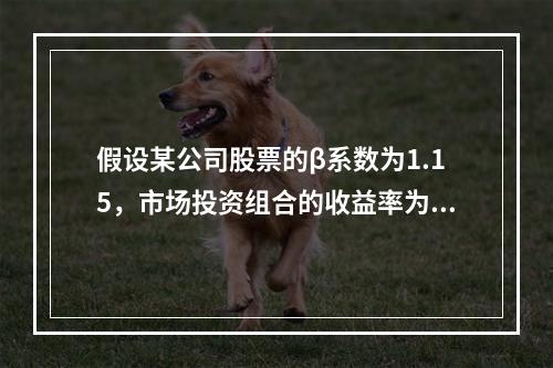 假设某公司股票的β系数为1.15，市场投资组合的收益率为8%