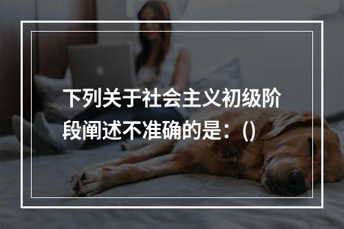 下列关于社会主义初级阶段阐述不准确的是：()