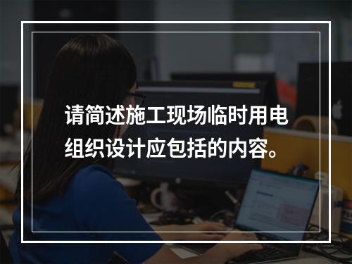 请简述施工现场临时用电组织设计应包括的内容。