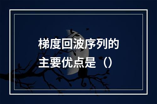 梯度回波序列的主要优点是（）