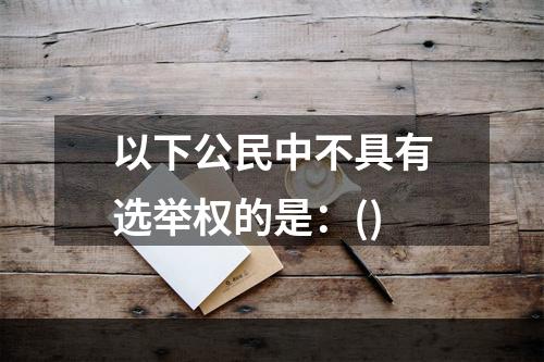 以下公民中不具有选举权的是：()