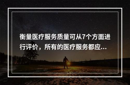 衡量医疗服务质量可从7个方面进行评价，所有的医疗服务都应达到