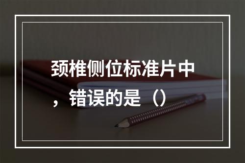 颈椎侧位标准片中，错误的是（）