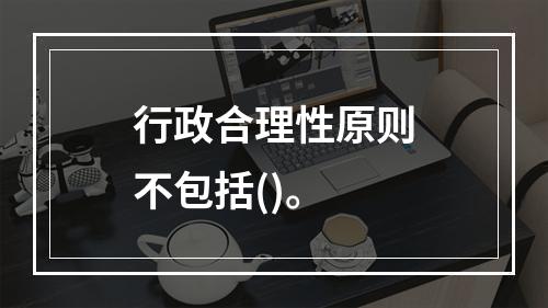 行政合理性原则不包括()。