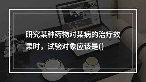 研究某种药物对某病的治疗效果时，试验对象应该是()