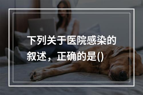 下列关于医院感染的叙述，正确的是()