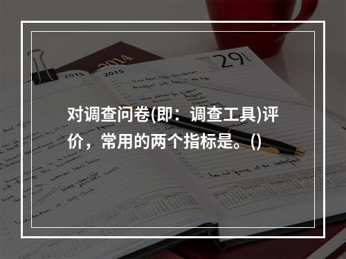 对调查问卷(即：调查工具)评价，常用的两个指标是。()