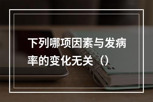 下列哪项因素与发病率的变化无关（）