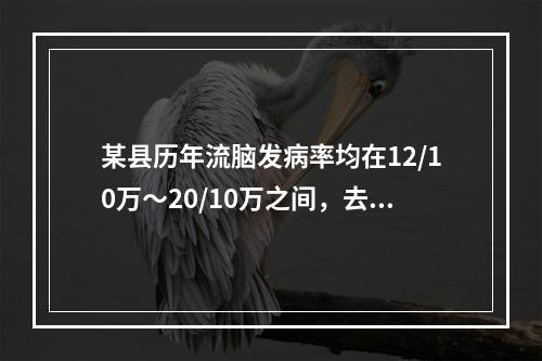 某县历年流脑发病率均在12/10万～20/10万之间，去年该