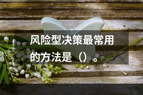 风险型决策最常用的方法是（）。