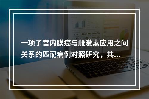 一项子宫内膜癌与雌激素应用之间关系的匹配病例对照研究，共计6