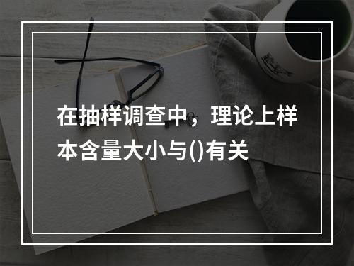 在抽样调查中，理论上样本含量大小与()有关