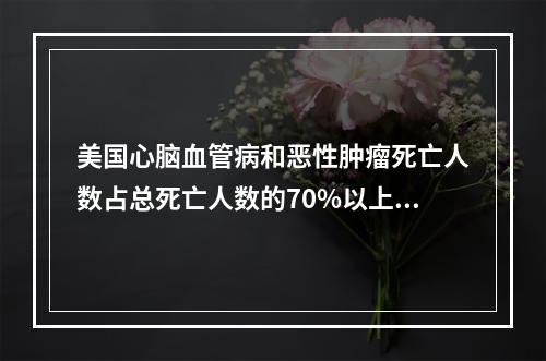 美国心脑血管病和恶性肿瘤死亡人数占总死亡人数的70%以上，解