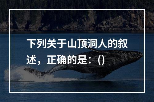 下列关于山顶洞人的叙述，正确的是：()