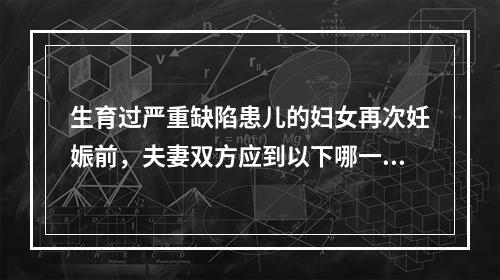 生育过严重缺陷患儿的妇女再次妊娠前，夫妻双方应到以下哪一部门