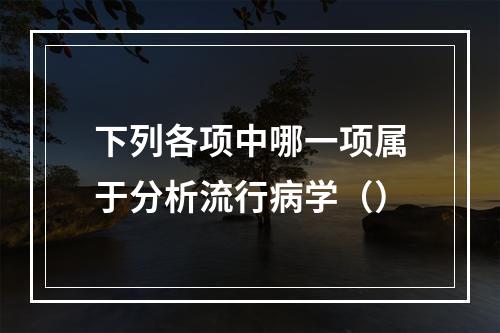 下列各项中哪一项属于分析流行病学（）