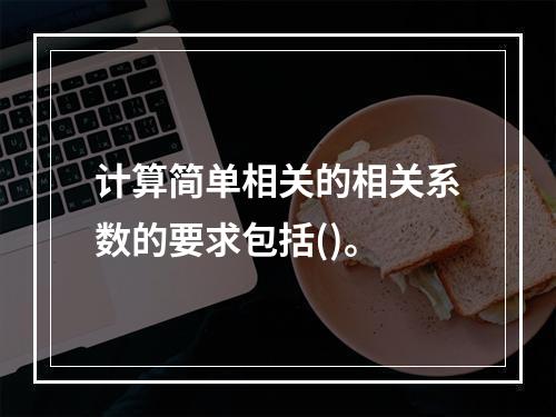 计算简单相关的相关系数的要求包括()。