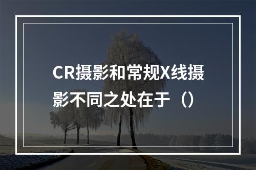 CR摄影和常规X线摄影不同之处在于（）