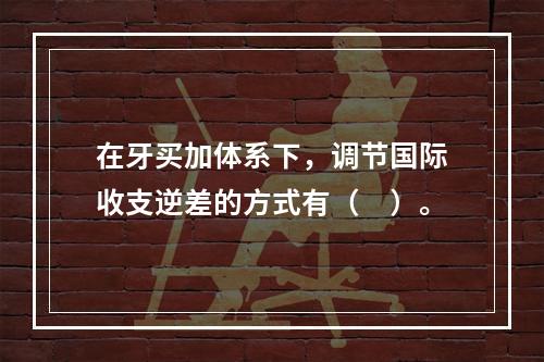 在牙买加体系下，调节国际收支逆差的方式有（　）。