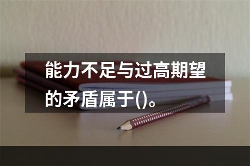 能力不足与过高期望的矛盾属于()。