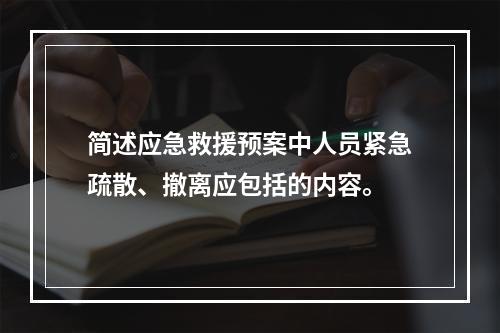 简述应急救援预案中人员紧急疏散、撤离应包括的内容。