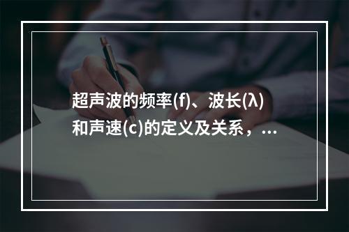 超声波的频率(f)、波长(λ)和声速(c)的定义及关系，以下