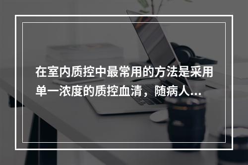 在室内质控中最常用的方法是采用单一浓度的质控血清，随病人样本