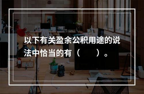 以下有关盈余公积用途的说法中恰当的有（　　）。