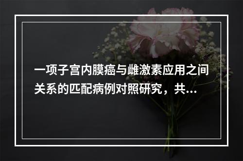 一项子宫内膜癌与雌激素应用之间关系的匹配病例对照研究，共计6