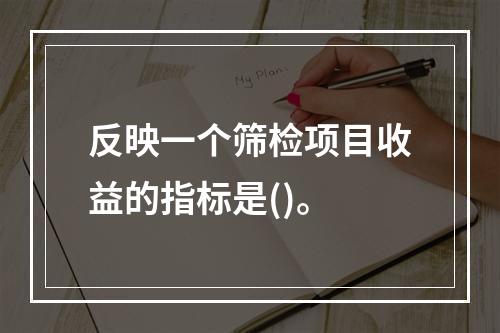 反映一个筛检项目收益的指标是()。