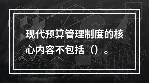 现代预算管理制度的核心内容不包括（）。