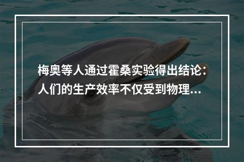 梅奥等人通过霍桑实验得出结论：人们的生产效率不仅受到物理的、