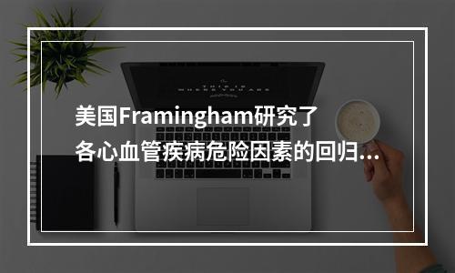 美国Framingham研究了各心血管疾病危险因素的回归系数