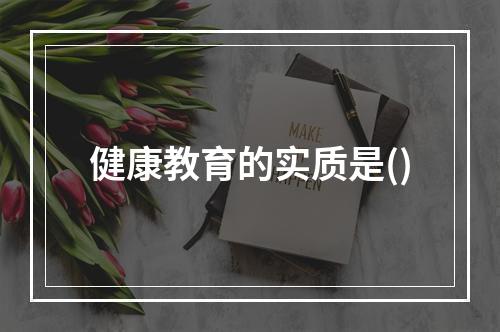 健康教育的实质是()