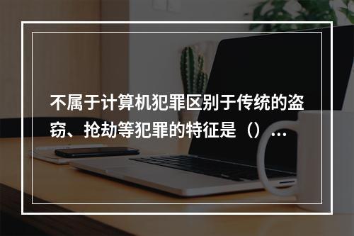 不属于计算机犯罪区别于传统的盗窃、抢劫等犯罪的特征是（）。