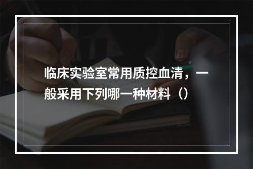 临床实验室常用质控血清，一般采用下列哪一种材料（）