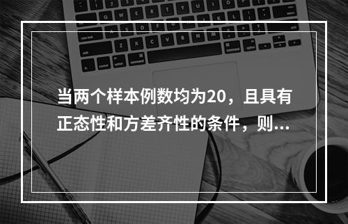 当两个样本例数均为20，且具有正态性和方差齐性的条件，则两均