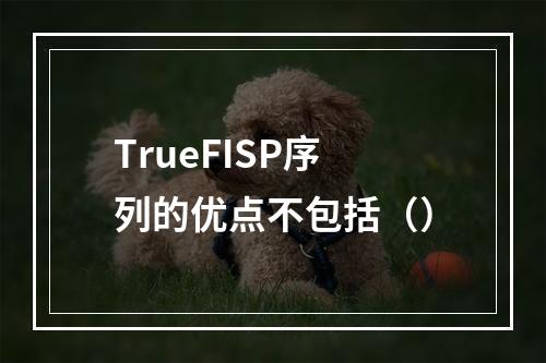 TrueFISP序列的优点不包括（）