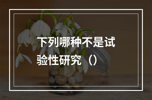 下列哪种不是试验性研究（）