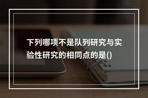 下列哪项不是队列研究与实验性研究的相同点的是()