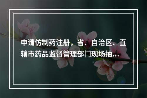 申请仿制药注册，省、自治区、直辖市药品监督管理部门现场抽取连