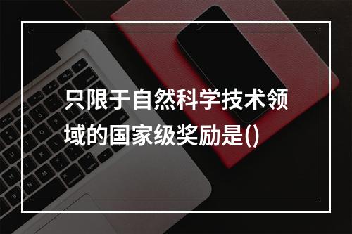 只限于自然科学技术领域的国家级奖励是()