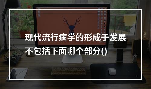 现代流行病学的形成于发展不包括下面哪个部分()